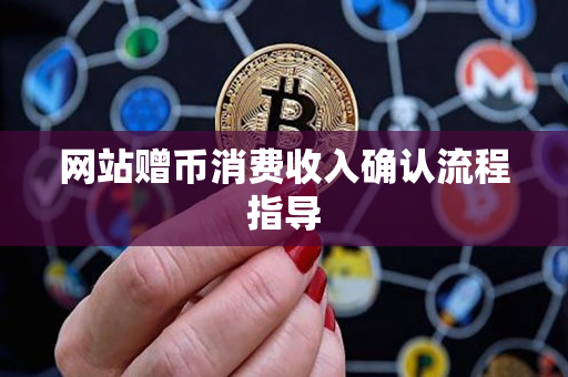 网站赠币消费收入确认流程指导 网站赠币消费收入确认流程指导