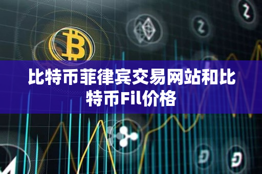 比特币菲律宾交易网站和比特币Fil价格 比特币菲律宾交易网站和比特币Fil价格