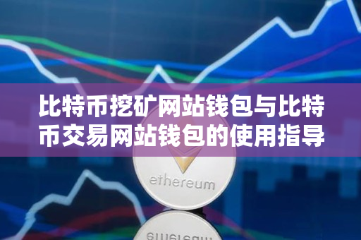 比特币挖矿网站钱包与比特币交易网站钱包的使用指导 比特币挖矿网站钱包与比特币交易网站钱包的使用指导