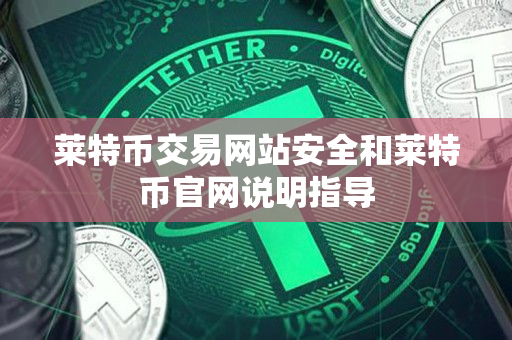 莱特币交易网站安全和莱特币官网说明指导