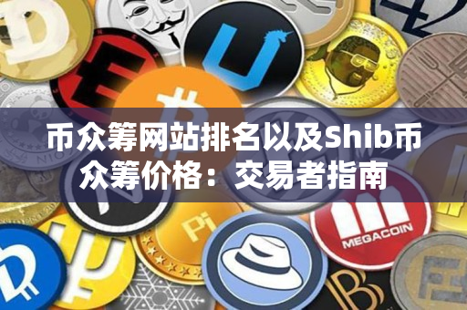 币众筹网站排名以及Shib币众筹价格:交易者指南 币众筹网站排名以及Shib币众筹价格:交易者指南