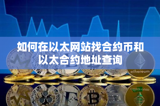 如何在以太网站找合约币和以太合约地址查询