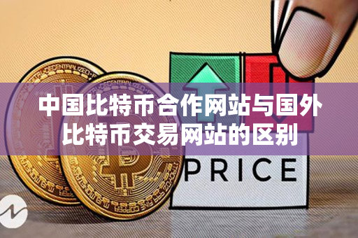 中国比特币合作网站与国外比特币交易网站的区别