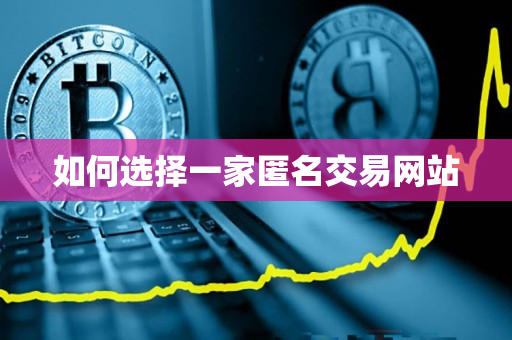 如何选择一家匿名交易网站 如何选择一家匿名交易网站