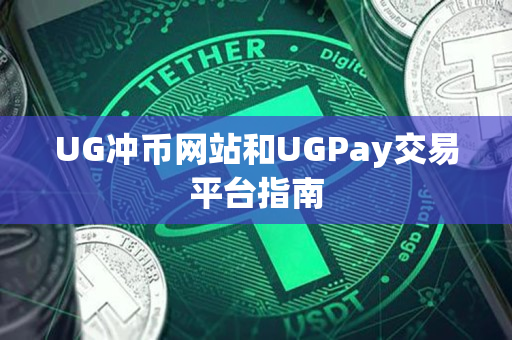 UG冲币网站和UGPay交易平台指南