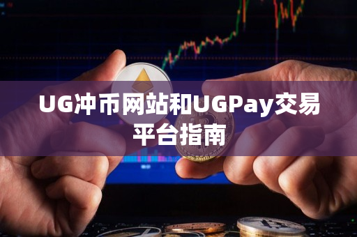 UG冲币网站和UGPay交易平台指南 UG冲币网站和UGPay交易平台指南