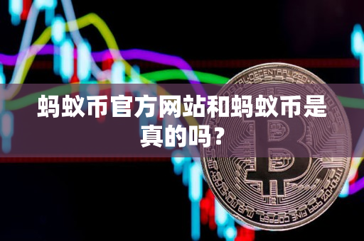 蚂蚁币官方网站和蚂蚁币是真的吗? 蚂蚁币官方网站和蚂蚁币是真的吗?