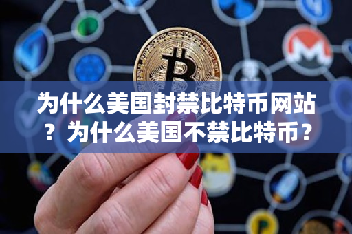 为什么美国封禁比特币网站?为什么美国不禁比特币? 为什么美国封禁比特币网站?为什么美国不禁比特币?