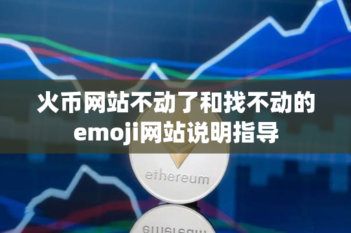 火币网站不动了和找不动的emoji网站说明指导