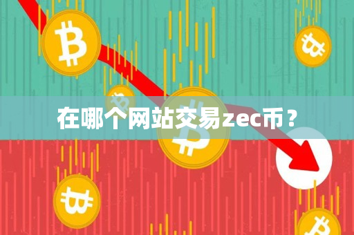 在哪个网站交易zec币? 在哪个网站交易zec币?