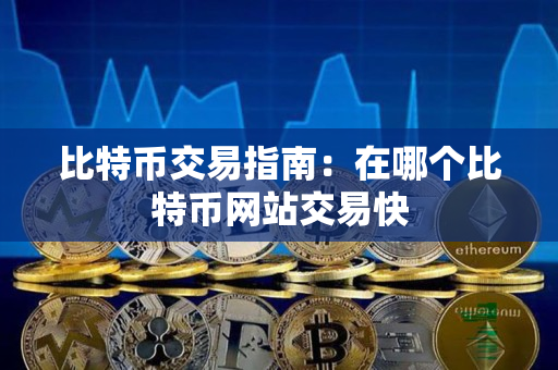 比特币交易指南：在哪个比特币网站交易快