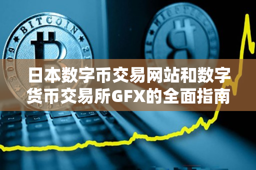日本数字币交易网站和数字货币交易所GFX的全面指南 日本数字币交易网站和数字货币交易所GFX的全面指南