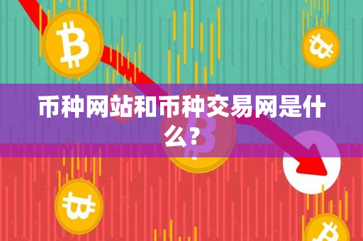 币种网站和币种交易网是什么? 币种网站和币种交易网是什么?