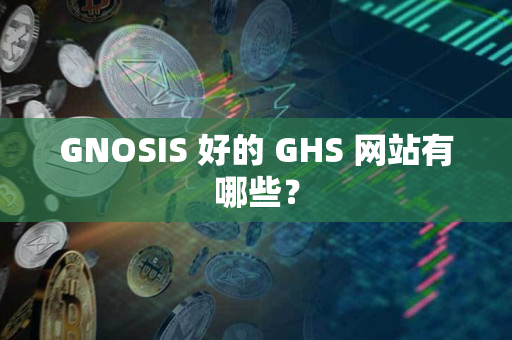GNOSIS 好的 GHS 网站有哪些？