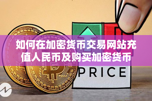 如何在加密货币交易网站充值人民币及购买加密货币