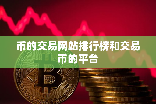 币的交易网站排行榜和交易币的平台 币的交易网站排行榜和交易币的平台