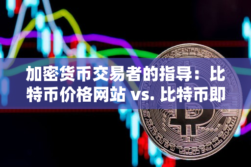 加密货币交易者的指导：比特币价格网站 vs. 比特币即时报价