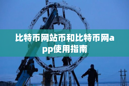 比特币网站币和比特币网app使用指南 比特币网站币和比特币网app使用指南