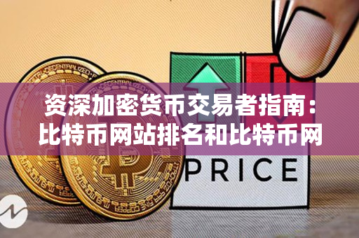 资深加密货币交易者指南：比特币网站排名和比特币网站排行的对比