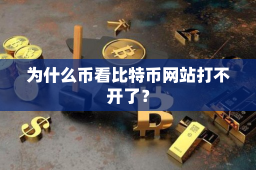 为什么币看比特币网站打不开了？