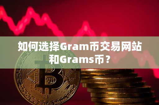 如何选择Gram币交易网站和Grams币？