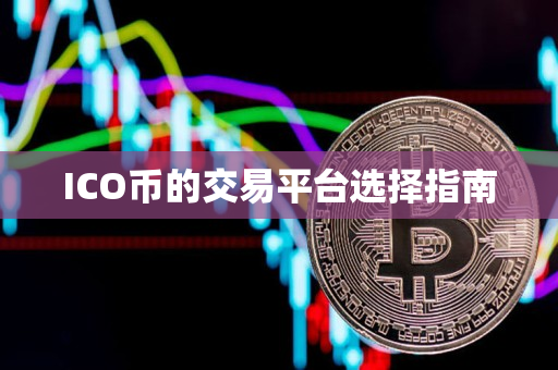 ICO币的交易平台选择指南 ICO币的交易平台选择指南