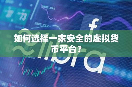 如何选择一家安全的虚拟货币平台？