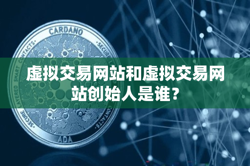 虚拟交易网站和虚拟交易网站创始人是谁？