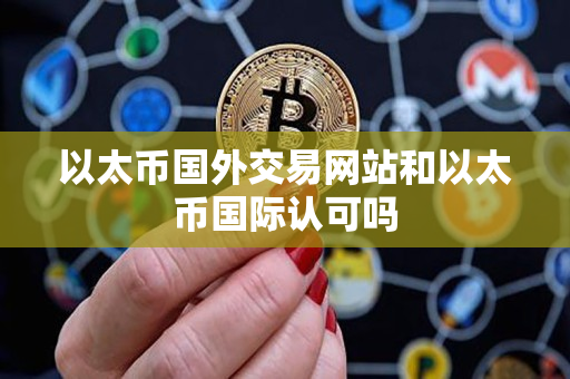 以太币国外交易网站和以太币国际认可吗