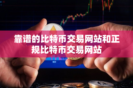 靠谱的比特币交易网站和正规比特币交易网站