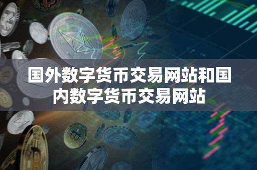 国外数字货币交易网站和国内数字货币交易网站 国外数字货币交易网站和国内数字货币交易网站