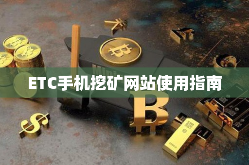 ETC手机挖矿网站使用指南 ETC手机挖矿网站使用指南