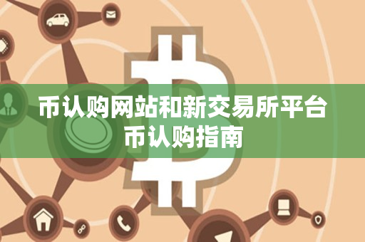 币认购网站和新交易所平台币认购指南 币认购网站和新交易所平台币认购指南