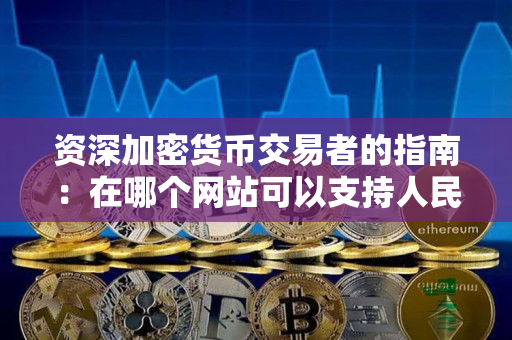 资深加密货币交易者的指南:在哪个网站可以支持人民币交易BTC并直接购买 资深加密货币交易者的指南:在哪个网站可以支持人民币交易BTC并直接购买