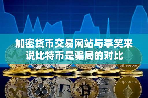 加密货币交易网站与李笑来说比特币是骗局的对比 加密货币交易网站与李笑来说比特币是骗局的对比