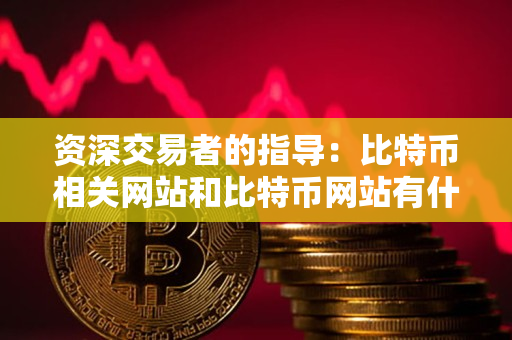 资深交易者的指导：比特币相关网站和比特币网站有什么区别