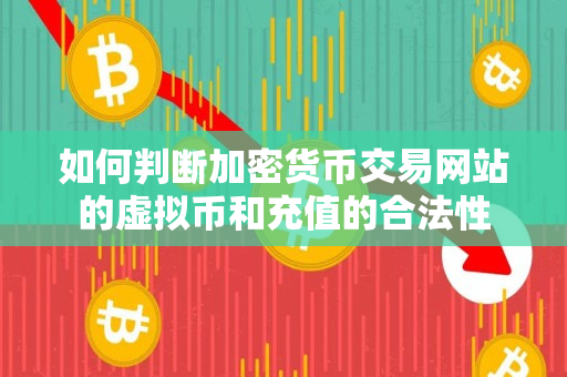 如何判断加密货币交易网站的虚拟币和充值的合法性 如何判断加密货币交易网站的虚拟币和充值的合法性