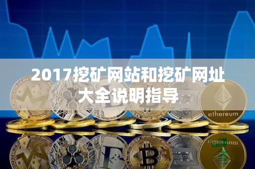 2017挖矿网站和挖矿网址大全说明指导 2017挖矿网站和挖矿网址大全说明指导