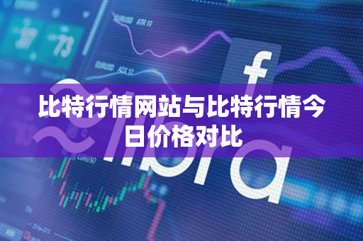 比特行情网站与比特行情今日价格对比