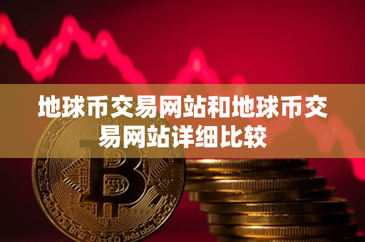 地球币交易网站和地球币交易网站详细比较 地球币交易网站和地球币交易网站详细比较