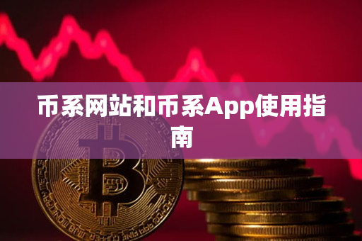 币系网站和币系App使用指南 币系网站和币系App使用指南