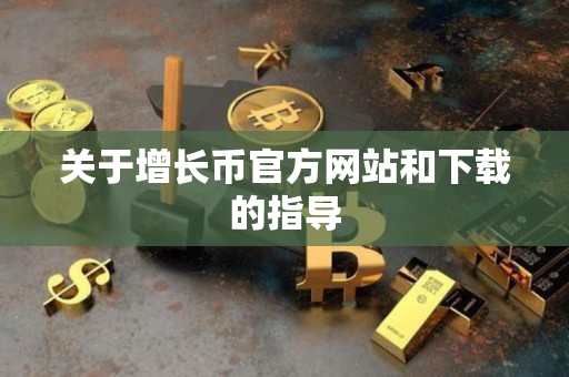 关于增长币官方网站和下载的指导 关于增长币官方网站和下载的指导