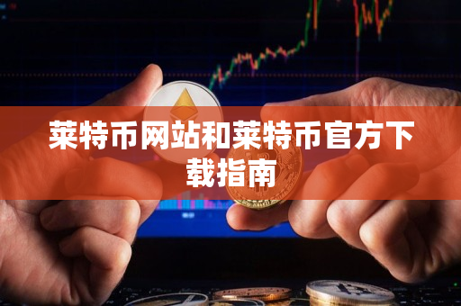 莱特币网站和莱特币官方下载指南