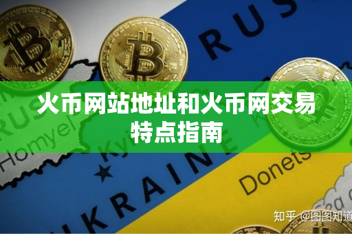 火币网站地址和火币网交易特点指南 火币网站地址和火币网交易特点指南