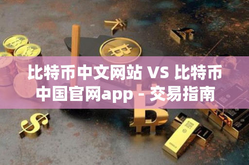 比特币中文网站 VS 比特币中国官网app - 交易指南