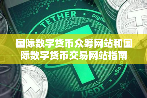 国际数字货币众筹网站和国际数字货币交易网站指南