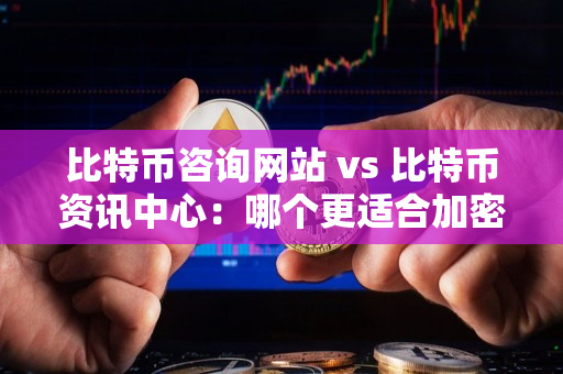 比特币咨询网站 vs 比特币资讯中心：哪个更适合加密货币交易者？