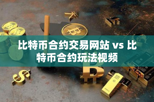 比特币合约交易网站 vs 比特币合约玩法视频 比特币合约交易网站 vs 比特币合约玩法视频