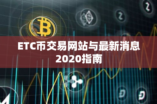 ETC币交易网站与最新消息2020指南