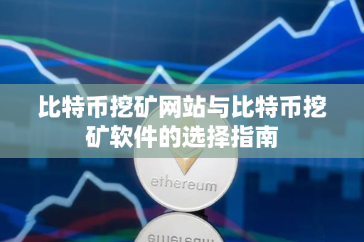 比特币挖矿网站与比特币挖矿软件的选择指南 比特币挖矿网站与比特币挖矿软件的选择指南